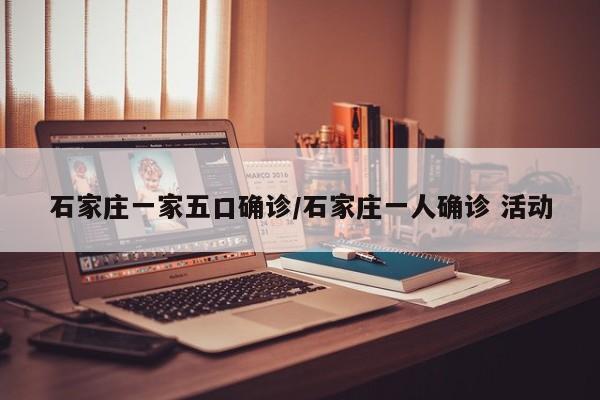 石家庄一家五口确诊/石家庄一人确诊 活动
