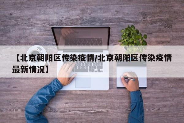 【北京朝阳区传染疫情/北京朝阳区传染疫情最新情况】