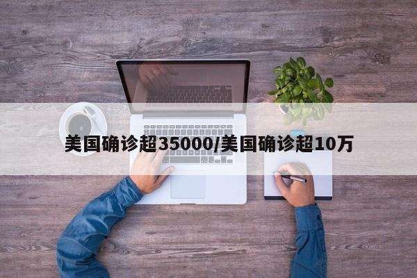 美国确诊超35000/美国确诊超10万
