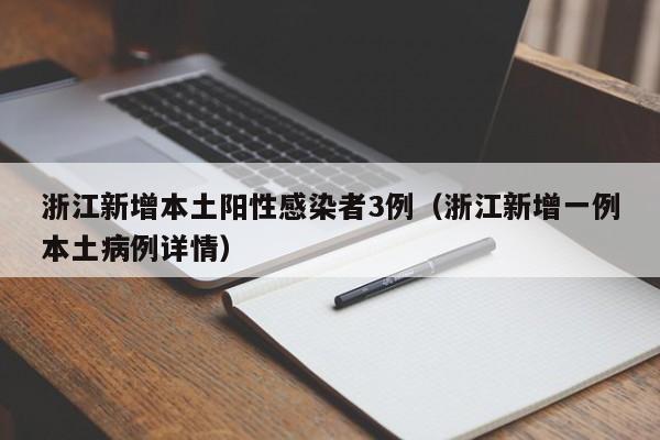 浙江新增本土阳性感染者3例(浙江新增一例本土病例详情)