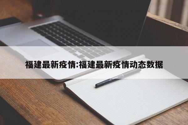 福建最新疫情:福建最新疫情动态数据