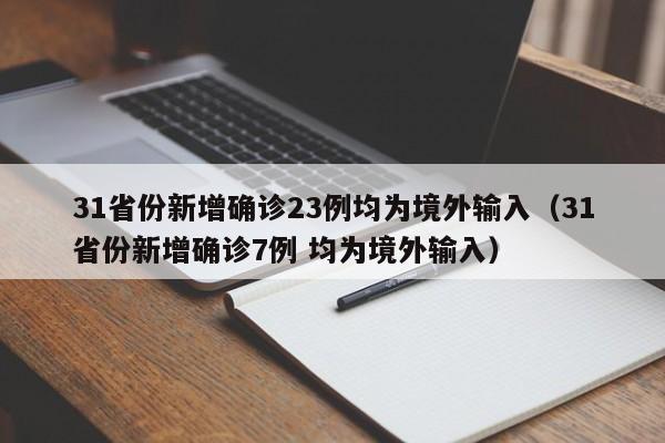 31省份新增确诊23例均为境外输入(31省份新增确诊7例 均为境外输入)
