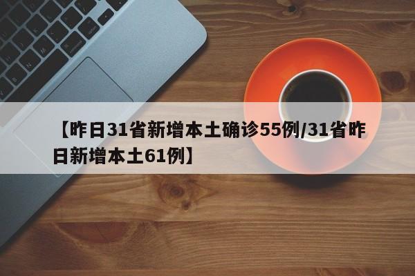 【昨日31省新增本土确诊55例/31省昨日新增本土61例】