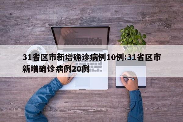 31省区市新增确诊病例10例:31省区市新增确诊病例20例