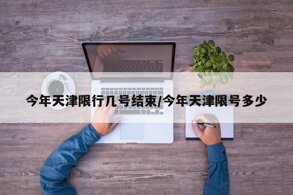 今年天津限行几号结束/今年天津限号多少