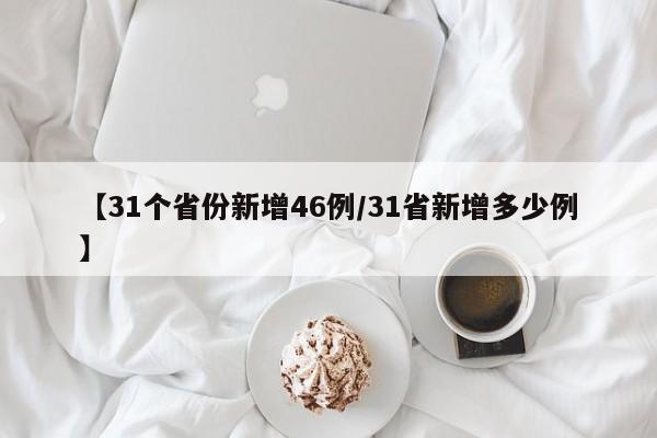 【31个省份新增46例/31省新增多少例】