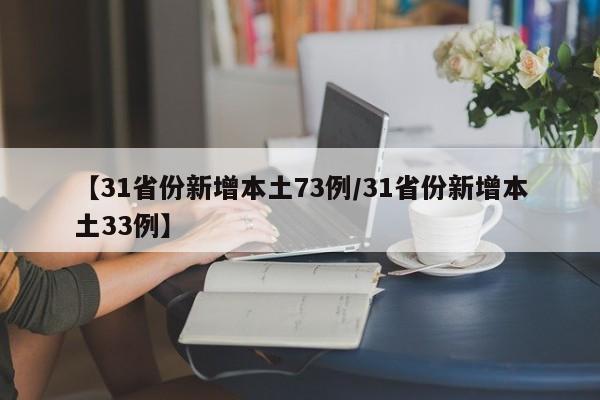 【31省份新增本土73例/31省份新增本土33例】