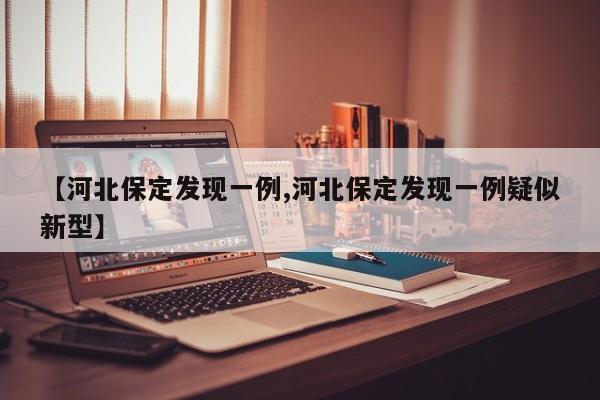 【河北保定发现一例,河北保定发现一例疑似新型】