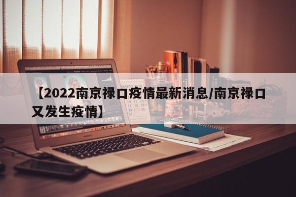 【2022南京禄口疫情最新消息/南京禄口又发生疫情】