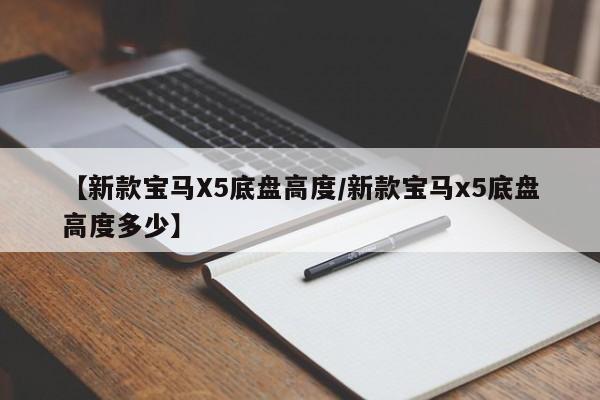 【新款宝马X5底盘高度/新款宝马x5底盘高度多少】