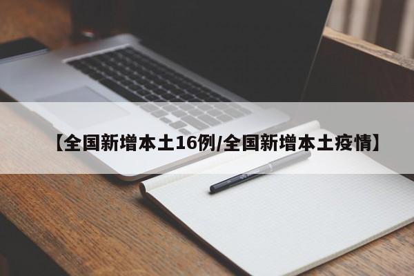 【全国新增本土16例/全国新增本土疫情】