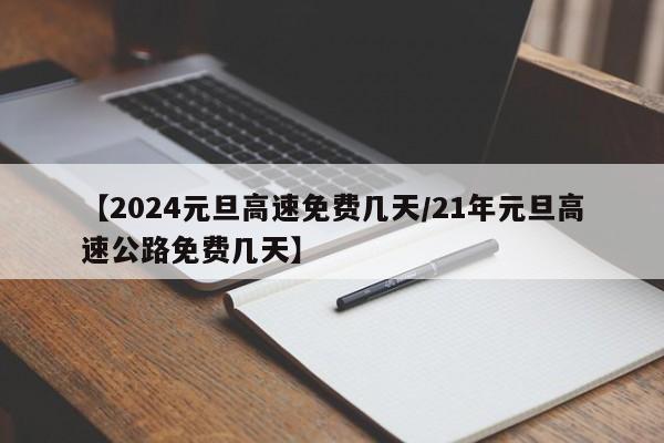 【2024元旦高速免费几天/21年元旦高速公路免费几天】