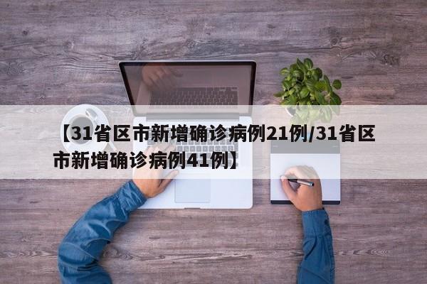 【31省区市新增确诊病例21例/31省区市新增确诊病例41例】