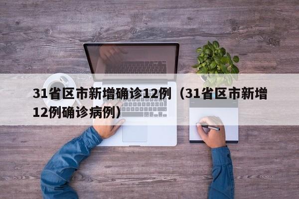 31省区市新增确诊12例(31省区市新增12例确诊病例)