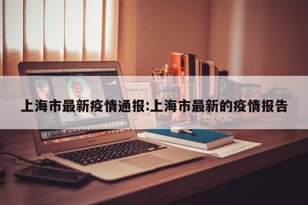 上海市最新疫情通报:上海市最新的疫情报告