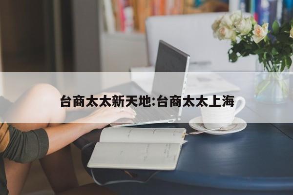 台商太太新天地:台商太太上海