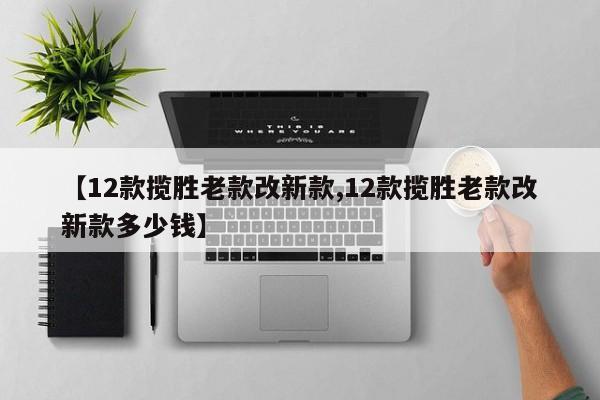 【12款揽胜老款改新款,12款揽胜老款改新款多少钱】