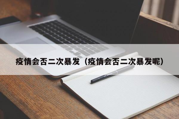 疫情会否二次暴发(疫情会否二次暴发呢)