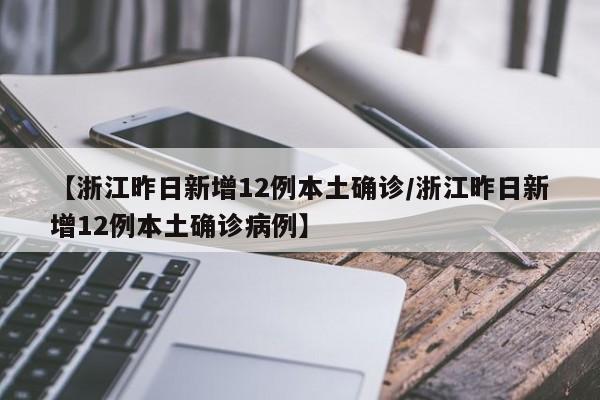 【浙江昨日新增12例本土确诊/浙江昨日新增12例本土确诊病例】