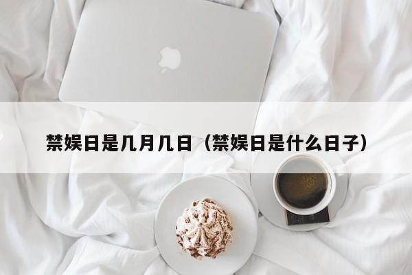 禁娱日是几月几日(禁娱日是什么日子)