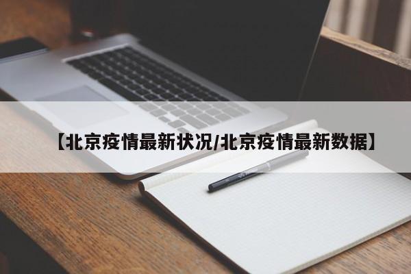 【北京疫情最新状况/北京疫情最新数据】