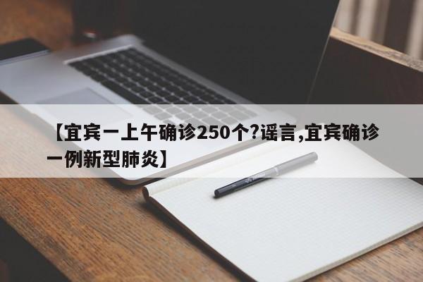 【宜宾一上午确诊250个?谣言,宜宾确诊一例新型肺炎】