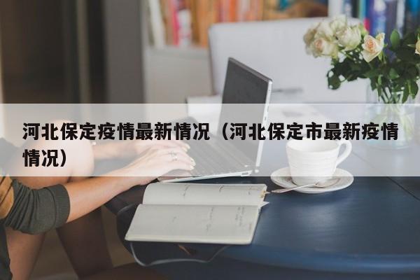 河北保定疫情最新情况(河北保定市最新疫情情况)