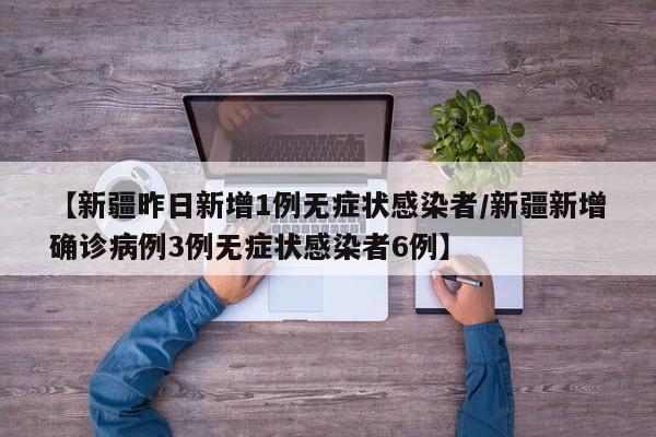【新疆昨日新增1例无症状感染者/新疆新增确诊病例3例无症状感染者6例】