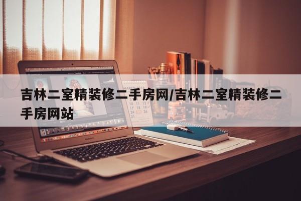 吉林二室精装修二手房网/吉林二室精装修二手房网站