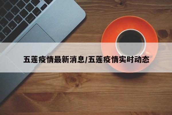 五莲疫情最新消息/五莲疫情实时动态
