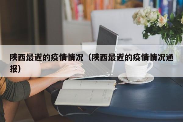 陕西最近的疫情情况(陕西最近的疫情情况通报)