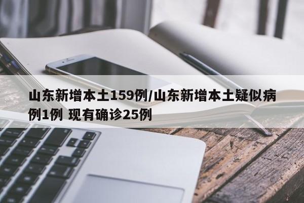 山东新增本土159例/山东新增本土疑似病例1例 现有确诊25例