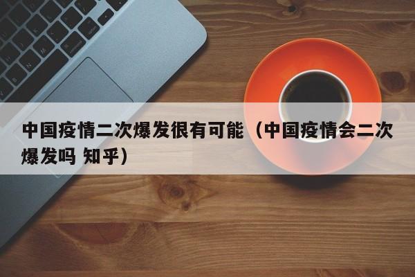 中国疫情二次爆发很有可能(中国疫情会二次爆发吗 知乎)