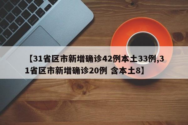 【31省区市新增确诊42例本土33例,31省区市新增确诊20例 含本土8】