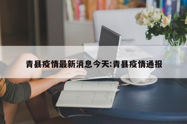 青县疫情最新消息今天:青县疫情通报