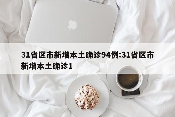 31省区市新增本土确诊94例:31省区市新增本土确诊1