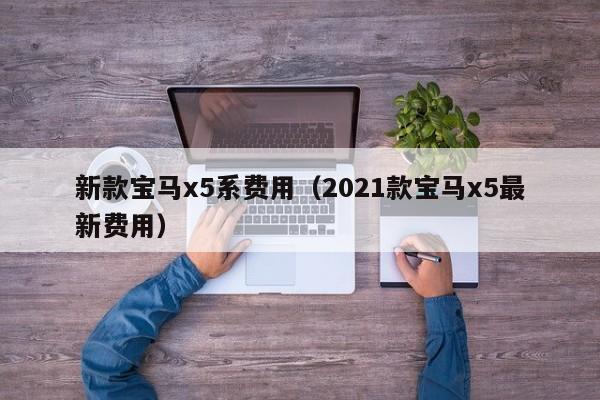 新款宝马x5系费用(2021款宝马x5最新费用)