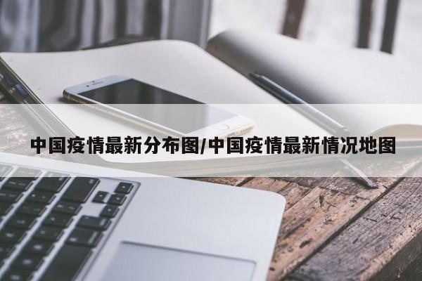 中国疫情最新分布图/中国疫情最新情况地图