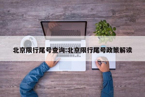 北京限行尾号查询:北京限行尾号政策解读