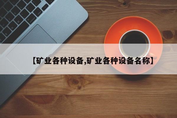 【矿业各种设备,矿业各种设备名称】