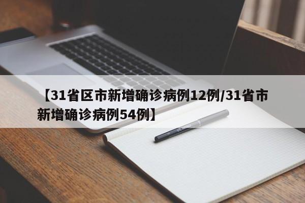 【31省区市新增确诊病例12例/31省市新增确诊病例54例】