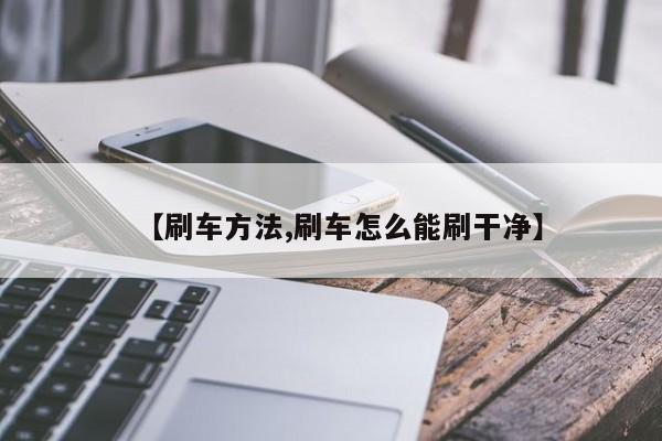 【刷车方法,刷车怎么能刷干净】