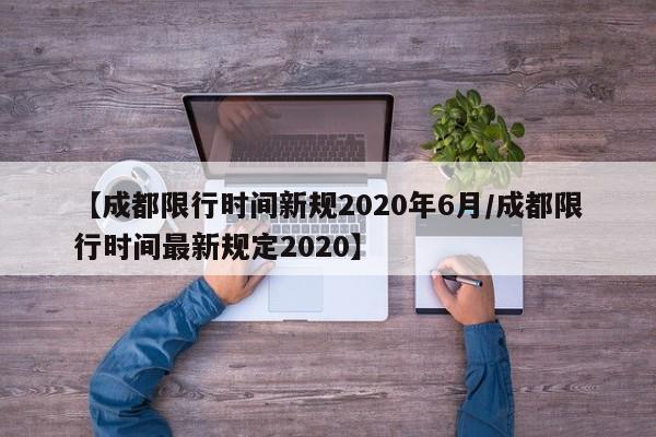 【成都限行时间新规2020年6月/成都限行时间最新规定2020】