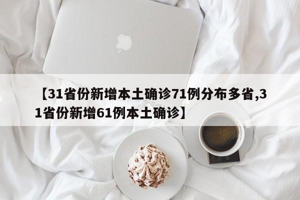 【31省份新增本土确诊71例分布多省,31省份新增61例本土确诊】