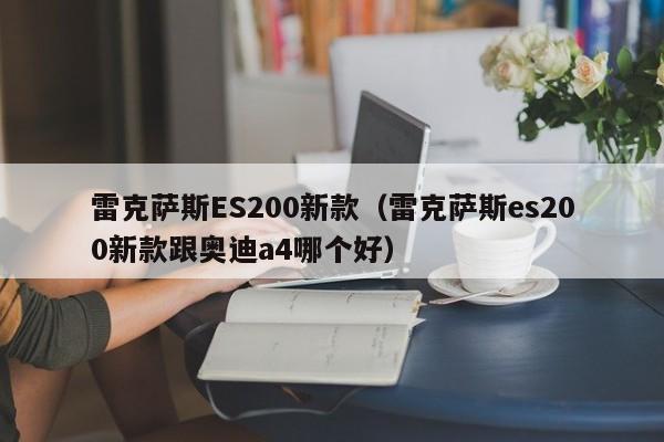 雷克萨斯ES200新款(雷克萨斯es200新款跟奥迪a4哪个好)