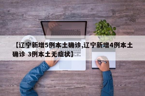 【辽宁新增5例本土确诊,辽宁新增4例本土确诊 3例本土无症状】