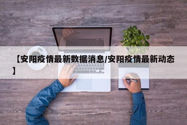 【安阳疫情最新数据消息/安阳疫情最新动态】