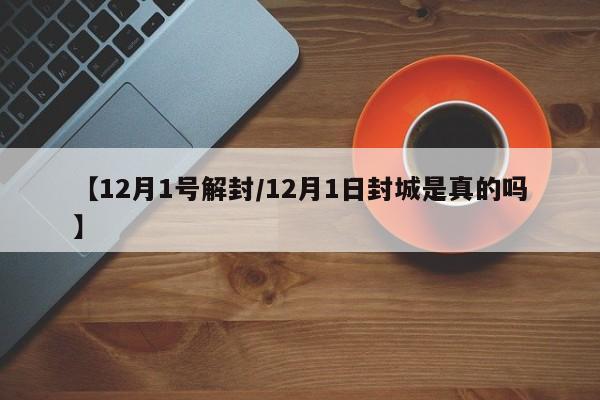 【12月1号解封/12月1日封城是真的吗】