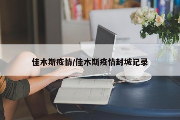 佳木斯疫情/佳木斯疫情封城记录
