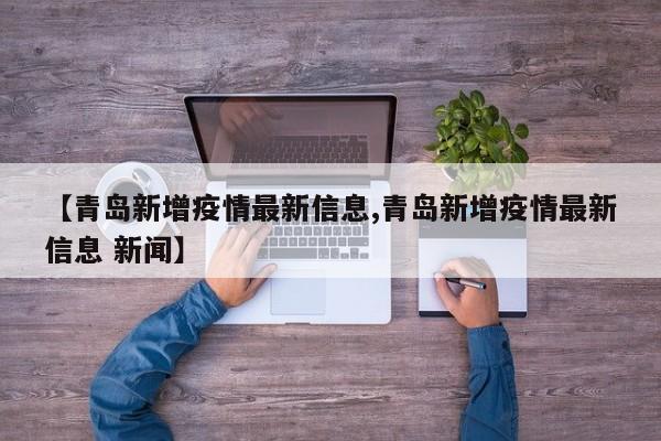 【青岛新增疫情最新信息,青岛新增疫情最新信息 新闻】